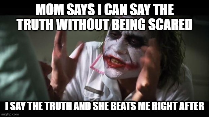 And everybody loses their minds | MOM SAYS I CAN SAY THE TRUTH WITHOUT BEING SCARED; I SAY THE TRUTH AND SHE BEATS ME RIGHT AFTER | image tagged in memes,and everybody loses their minds | made w/ Imgflip meme maker