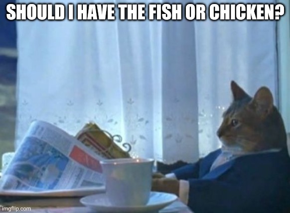 I Should Buy A Boat Cat | SHOULD I HAVE THE FISH OR CHICKEN? | image tagged in memes,i should buy a boat cat | made w/ Imgflip meme maker