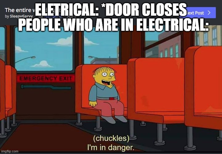 Im in danger :) | ELETRICAL: *DOOR CLOSES; PEOPLE WHO ARE IN ELECTRICAL: | image tagged in chuckles im in danger | made w/ Imgflip meme maker