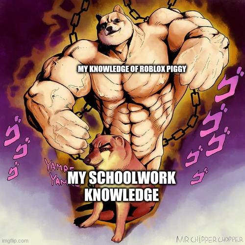 true for me | MY KNOWLEDGE OF ROBLOX PIGGY; MY SCHOOLWORK KNOWLEDGE | image tagged in jojo doge vs cheems | made w/ Imgflip meme maker