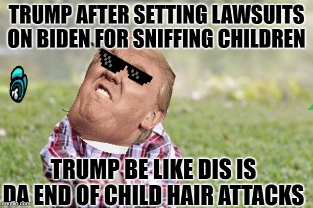 Evil Toddler | TRUMP AFTER SETTING LAWSUITS ON BIDEN FOR SNIFFING CHILDREN; TRUMP BE LIKE DIS IS DA END OF CHILD HAIR ATTACKS | image tagged in memes,evil toddler | made w/ Imgflip meme maker