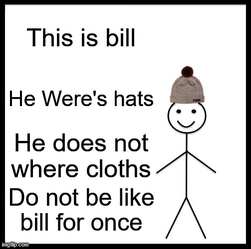 Be Like Bill Meme | This is bill; He Were's hats; He does not where cloths; Do not be like bill for once | image tagged in memes,be like bill | made w/ Imgflip meme maker