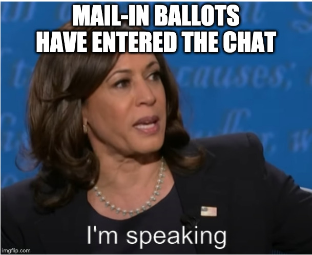 Mail-in Ballots are Speaking | MAIL-IN BALLOTS HAVE ENTERED THE CHAT | image tagged in kamala harris i'm speaking | made w/ Imgflip meme maker