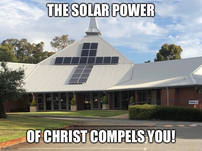 Praise The Sun of God! | THE SOLAR POWER; OF CHRIST COMPELS YOU! | image tagged in solar power,jesus,church | made w/ Imgflip meme maker