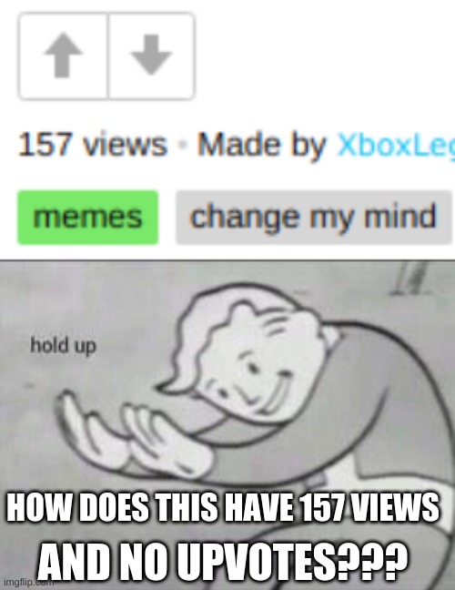 I dont understand |  HOW DOES THIS HAVE 157 VIEWS; AND NO UPVOTES??? | image tagged in fallout hold up | made w/ Imgflip meme maker