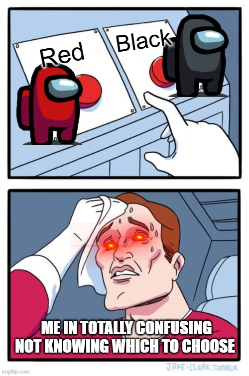Two Buttons | Black; Red; ME IN TOTALLY CONFUSING NOT KNOWING WHICH TO CHOOSE | image tagged in memes,two buttons | made w/ Imgflip meme maker