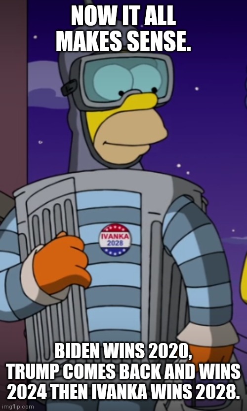Simpsons predictions | NOW IT ALL MAKES SENSE. BIDEN WINS 2020, TRUMP COMES BACK AND WINS 2024 THEN IVANKA WINS 2028. | image tagged in the simpsons,prediction,election 2020,donald trump,ivanka trump,joe biden | made w/ Imgflip meme maker