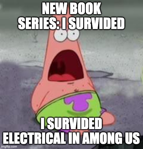 Suprised Patrick | NEW BOOK SERIES: I SURVIDED I SURVIDED ELECTRICAL IN AMONG US | image tagged in suprised patrick | made w/ Imgflip meme maker