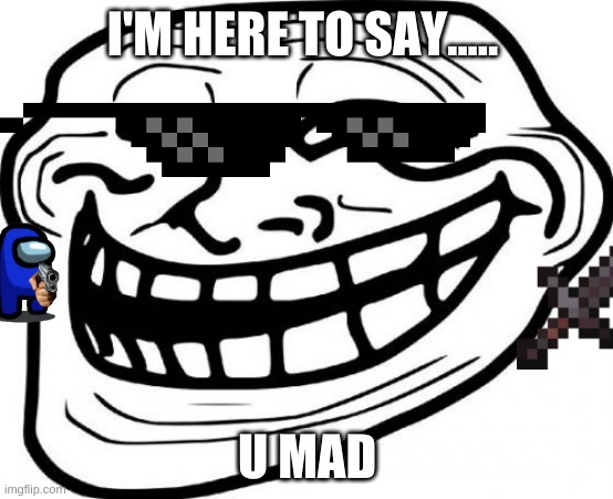 Troll Face Meme | I'M HERE TO SAY..... U MAD | image tagged in memes,troll face | made w/ Imgflip meme maker