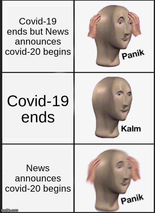 Covid-19 end :0 | Covid-19 ends but News announces covid-20 begins; Covid-19 ends; News announces covid-20 begins | image tagged in memes,panik kalm panik | made w/ Imgflip meme maker