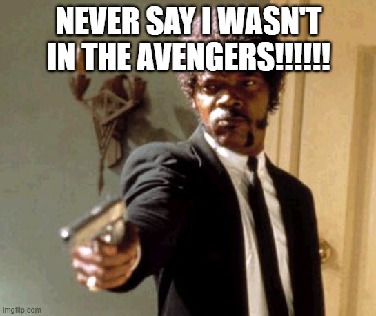 Say That Again I Dare You Meme | NEVER SAY I WASN'T IN THE AVENGERS!!!!!! | image tagged in memes,say that again i dare you | made w/ Imgflip meme maker
