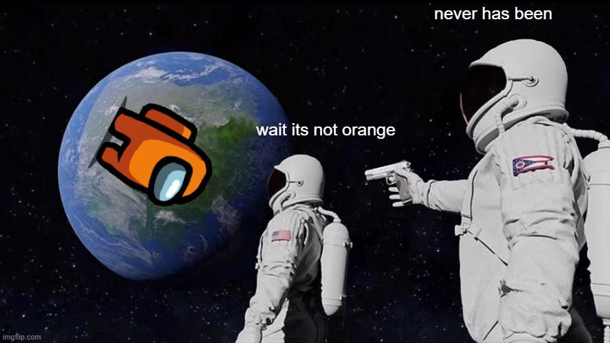 Always Has Been | never has been; wait its not orange | image tagged in memes,always has been | made w/ Imgflip meme maker