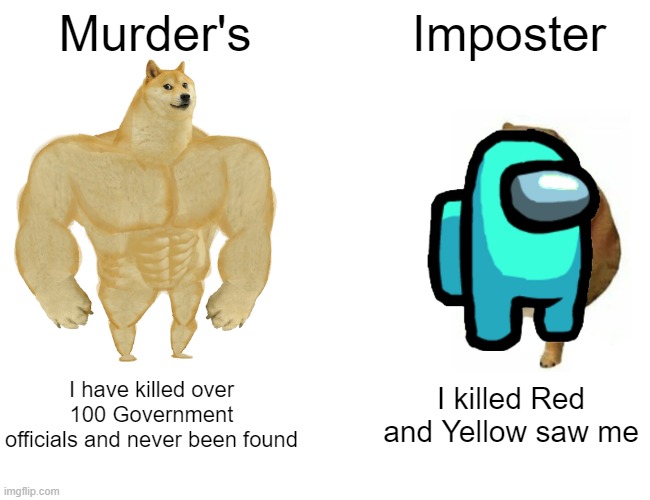 Buff Doge vs. Cheems | Murder's; Imposter; I have killed over 100 Government officials and never been found; I killed Red and Yellow saw me | image tagged in memes,buff doge vs cheems | made w/ Imgflip meme maker