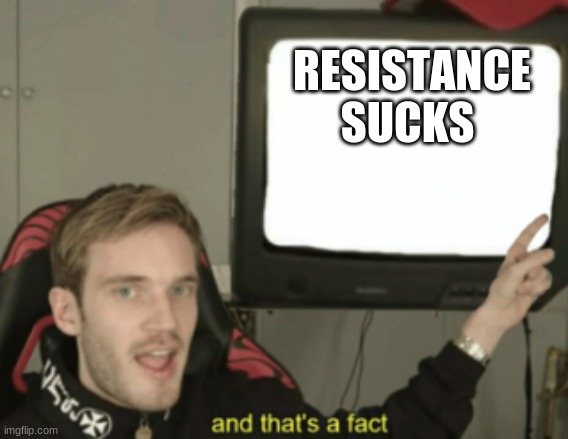 and that's a fact |  RESISTANCE SUCKS | image tagged in and that's a fact | made w/ Imgflip meme maker