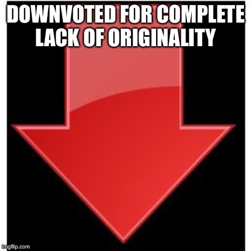 downvotes | DOWNVOTED FOR COMPLETE LACK OF ORIGINALITY | image tagged in downvotes | made w/ Imgflip meme maker