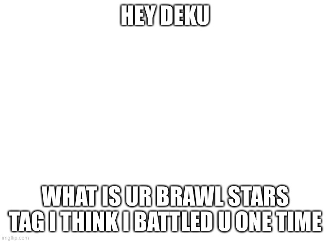 HEY DEKU; WHAT IS UR BRAWL STARS TAG I THINK I BATTLED U ONE TIME | image tagged in brawl stars | made w/ Imgflip meme maker