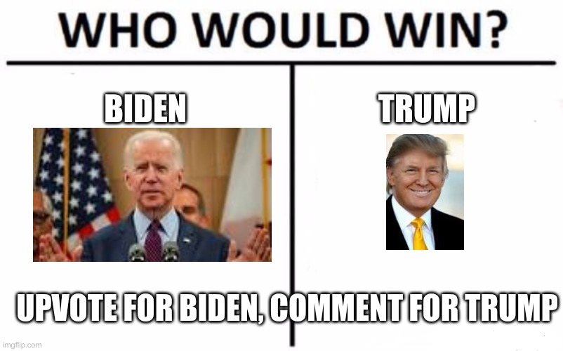 Who Would Win? | BIDEN; TRUMP; UPVOTE FOR BIDEN, COMMENT FOR TRUMP | image tagged in memes,who would win | made w/ Imgflip meme maker