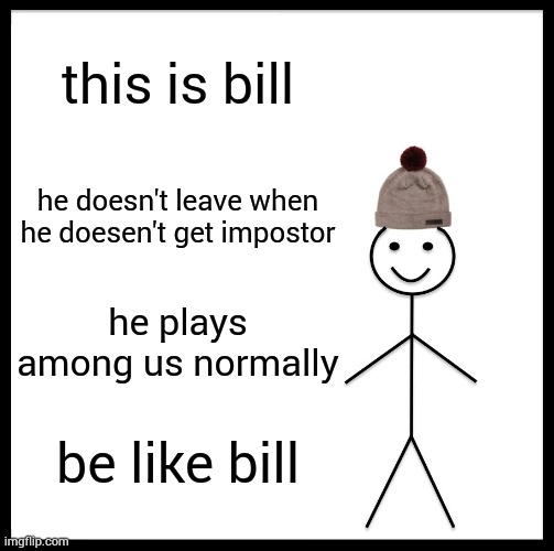 Be Like Bill | this is bill; he doesn't leave when he doesen't get impostor; he plays among us normally; be like bill | image tagged in memes,be like bill,among us,impostor | made w/ Imgflip meme maker