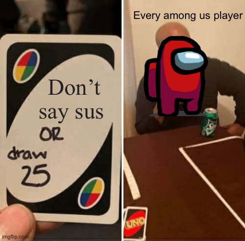 UNO Draw 25 Cards Meme | Every among us player; Don’t say sus | image tagged in memes,uno draw 25 cards | made w/ Imgflip meme maker