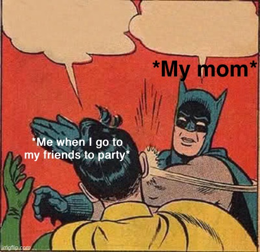 When I go to my friends party without my moms permission | *My mom*; *Me when I go to my friends to party* | image tagged in memes,batman slapping robin | made w/ Imgflip meme maker