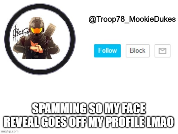 lalalalalala | SPAMMING SO MY FACE REVEAL GOES OFF MY PROFILE LMAO | image tagged in troop78_mookiedukes | made w/ Imgflip meme maker