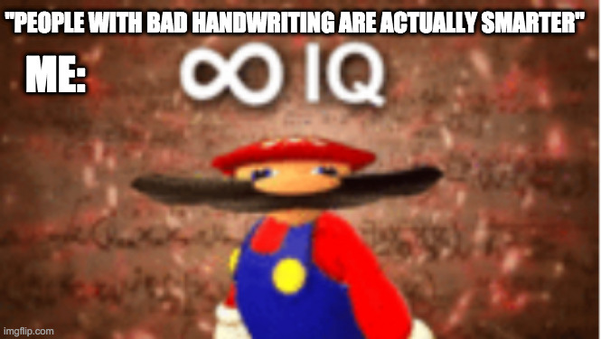 and yesmy handwriting is messy | "PEOPLE WITH BAD HANDWRITING ARE ACTUALLY SMARTER"; ME: | image tagged in infinite iq | made w/ Imgflip meme maker