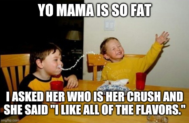 Yo Mamas So Fat | YO MAMA IS SO FAT; I ASKED HER WHO IS HER CRUSH AND SHE SAID "I LIKE ALL OF THE FLAVORS." | image tagged in memes,yo mamas so fat,crush,soda,pop | made w/ Imgflip meme maker