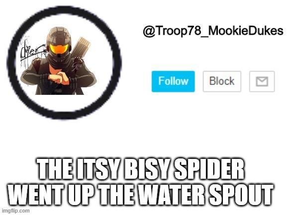 Troop78_MookieDukes | THE ITSY BISY SPIDER WENT UP THE WATER SPOUT | image tagged in troop78_mookiedukes | made w/ Imgflip meme maker