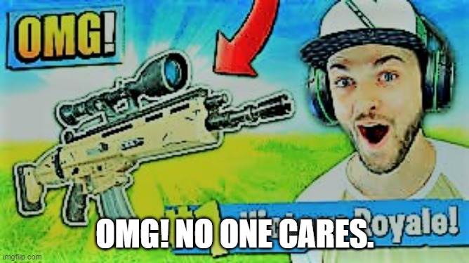 Ali-A Fortnite Cringe | OMG! NO ONE CARES. | image tagged in ali-a fortnite cringe | made w/ Imgflip meme maker