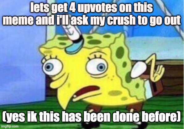 Mocking Spongebob | lets get 4 upvotes on this meme and i'll ask my crush to go out; (yes ik this has been done before) | image tagged in memes,mocking spongebob | made w/ Imgflip meme maker