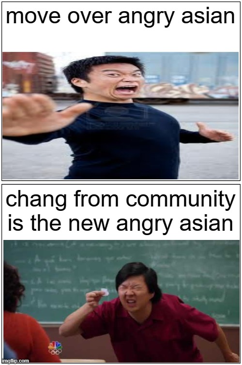 meme | move over angry asian; chang from community is the new angry asian | image tagged in memes,blank comic panel 1x2,community,angry asian | made w/ Imgflip meme maker