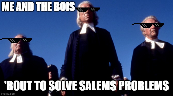 Me and the Bois in Salem | ME AND THE BOIS; 'BOUT TO SOLVE SALEMS PROBLEMS | image tagged in salem,me and the boys | made w/ Imgflip meme maker