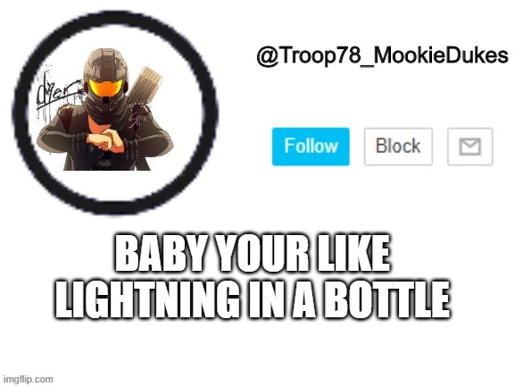 Troop78_MookieDukes | BABY YOUR LIKE LIGHTNING IN A BOTTLE | image tagged in troop78_mookiedukes | made w/ Imgflip meme maker