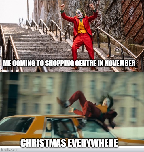 Early Christmas | ME COMING TO SHOPPING CENTRE IN NOVEMBER; CHRISTMAS EVERYWHERE | image tagged in meme,so true memes,joker,the joker,joker getting hit by a car | made w/ Imgflip meme maker