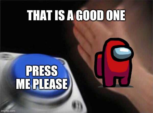 Blank Nut Button | THAT IS A GOOD ONE; PRESS ME PLEASE | image tagged in memes,blank nut button | made w/ Imgflip meme maker