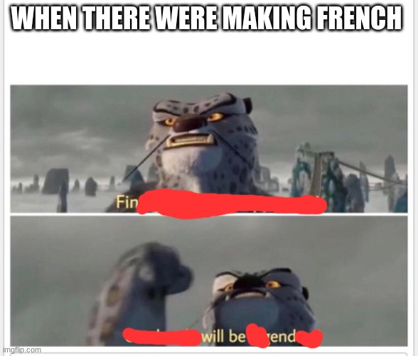 Made in french class | WHEN THERE WERE MAKING FRENCH | image tagged in finally a worthy opponent | made w/ Imgflip meme maker