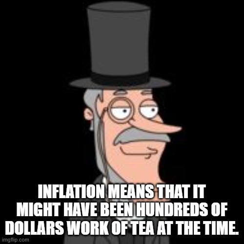 buzz killington | INFLATION MEANS THAT IT MIGHT HAVE BEEN HUNDREDS OF DOLLARS WORK OF TEA AT THE TIME. | image tagged in buzz killington | made w/ Imgflip meme maker