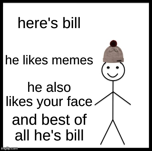 Be Like Bill Meme | here's bill; he likes memes; he also likes your face; and best of all he's bill | image tagged in memes,be like bill | made w/ Imgflip meme maker