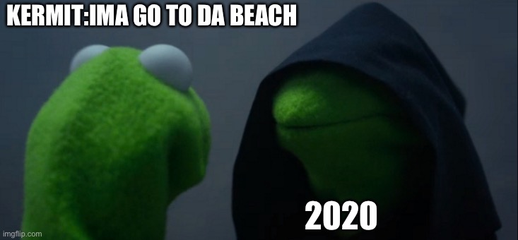 Evil Kermit Meme | KERMIT:IMA GO TO DA BEACH; 2020 | image tagged in memes,evil kermit | made w/ Imgflip meme maker