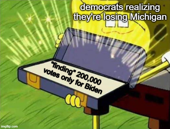 Stop trying to steal Michigan's vote! We chose Trump in 2016 and we're gonna choose him now in 2020! | democrats realizing they're losing Michigan; "finding" 200,000 votes only for Biden | image tagged in spongebob box,memes,politics,michigan,trump 2020,maga | made w/ Imgflip meme maker