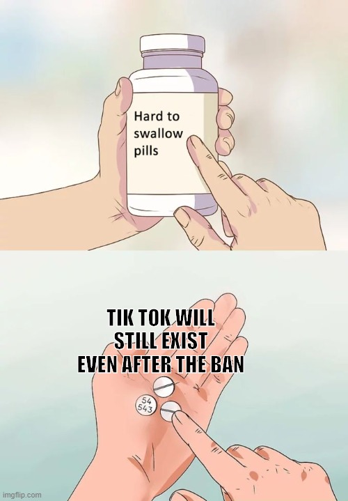 If Only... | TIK TOK WILL STILL EXIST EVEN AFTER THE BAN | image tagged in memes,hard to swallow pills | made w/ Imgflip meme maker