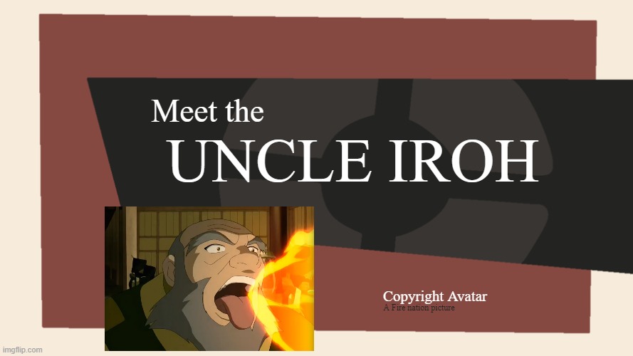 Meet the Iroh | UNCLE IROH; Meet the; Copyright Avatar; A Fire nation picture | image tagged in tf2,meet the,uncle iroh | made w/ Imgflip meme maker