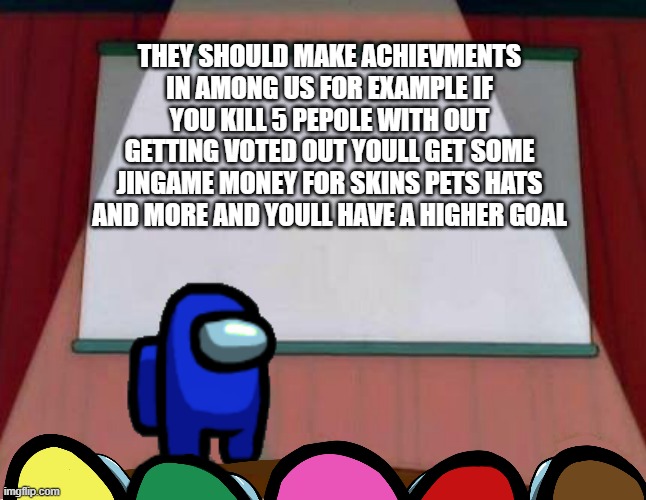 Among Us Lisa Presentation | THEY SHOULD MAKE ACHIEVMENTS IN AMONG US FOR EXAMPLE IF YOU KILL 5 PEPOLE WITH OUT GETTING VOTED OUT YOULL GET SOME JINGAME MONEY FOR SKINS PETS HATS AND MORE AND YOULL HAVE A HIGHER GOAL | image tagged in among us lisa presentation | made w/ Imgflip meme maker
