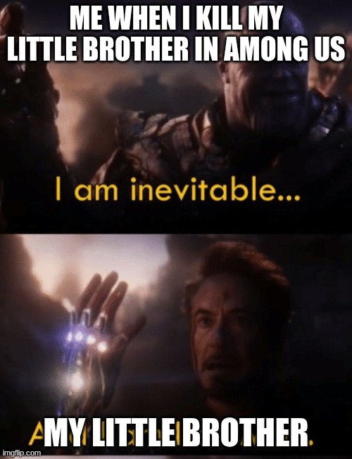 Avengers:AmongusGame | ME WHEN I KILL MY LITTLE BROTHER IN AMONG US; MY LITTLE BROTHER | image tagged in i am iron man | made w/ Imgflip meme maker