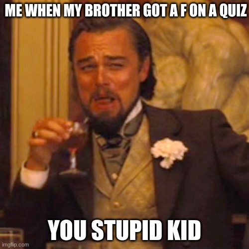 Laughing Leo | ME WHEN MY BROTHER GOT A F ON A QUIZ; YOU STUPID KID | image tagged in memes,laughing leo | made w/ Imgflip meme maker
