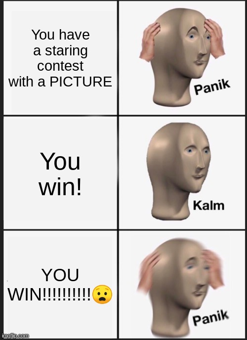 Panik Kalm Panik | You have a staring contest with a PICTURE; You win! YOU WIN!!!!!!!!!!😧 | image tagged in memes,panik kalm panik | made w/ Imgflip meme maker