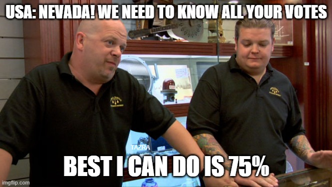 Dammit Nevada! | USA: NEVADA! WE NEED TO KNOW ALL YOUR VOTES; TAZRA; BEST I CAN DO IS 75% | image tagged in pawn stars best i can do | made w/ Imgflip meme maker