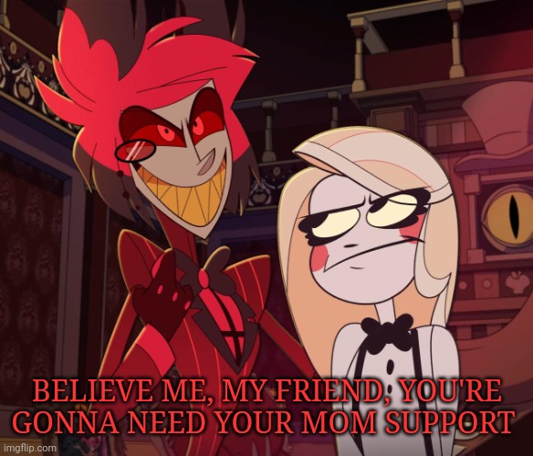 Alastor Having his hand over charlie's Shoulder (Hazbin hotel) | BELIEVE ME, MY FRIEND, YOU'RE GONNA NEED YOUR MOM SUPPORT | image tagged in alastor having his hand over charlie's shoulder hazbin hotel | made w/ Imgflip meme maker