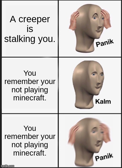 Panik Kalm Panik Meme | A creeper is stalking you. You remember your not playing minecraft. You remember your not playing minecraft. | image tagged in memes,panik kalm panik | made w/ Imgflip meme maker