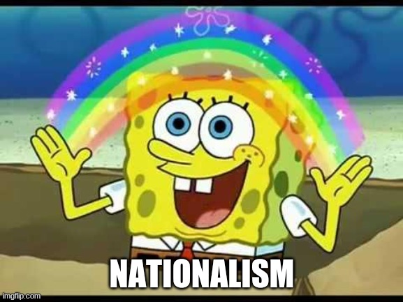 spongebob imagination | NATIONALISM | image tagged in spongebob imagination | made w/ Imgflip meme maker
